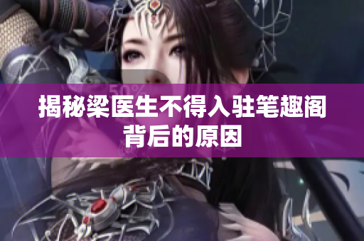 揭秘梁医生不得入驻笔趣阁背后的原因
