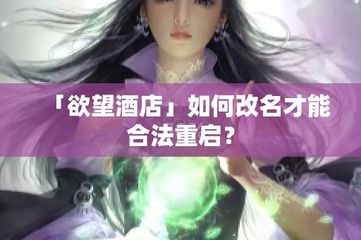「欲望酒店」如何改名才能合法重启？