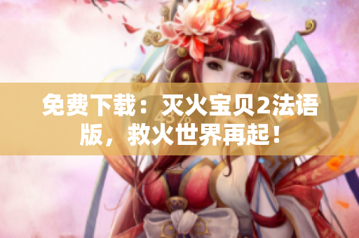 免费下载：灭火宝贝2法语版，救火世界再起！
