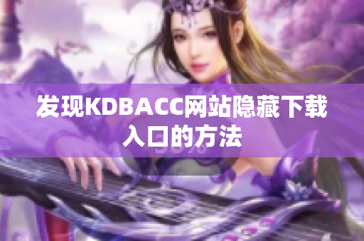 发现KDBACC网站隐藏下载入口的方法
