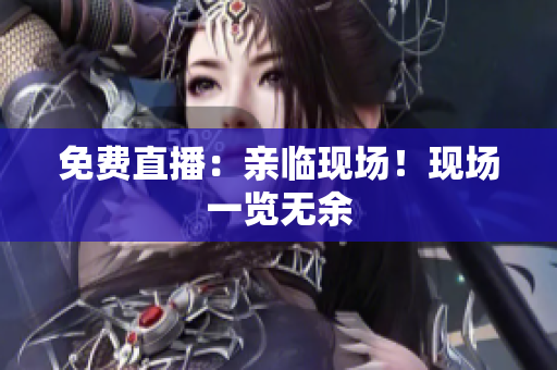 免费直播：亲临现场！现场一览无余