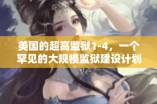 美国的超高监狱1-4，一个罕见的大规模监狱建设计划