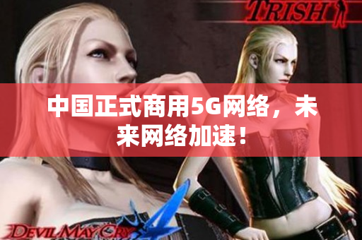 中国正式商用5G网络，未来网络加速！