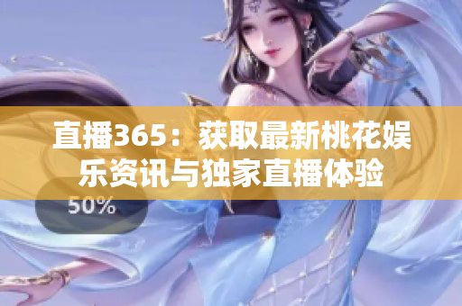 直播365：获取最新桃花娱乐资讯与独家直播体验