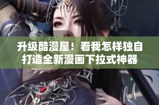 升级酷漫屋！看我怎样独自打造全新漫画下拉式神器