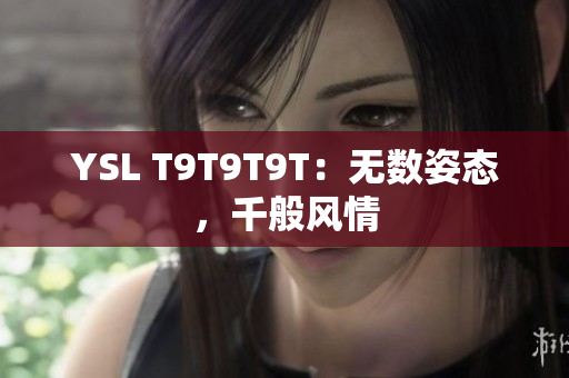 YSL T9T9T9T：无数姿态，千般风情