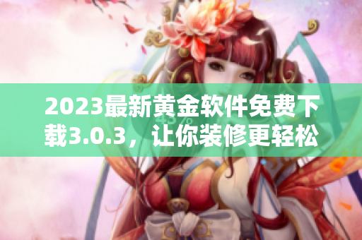 2023最新黄金软件免费下载3.0.3，让你装修更轻松
