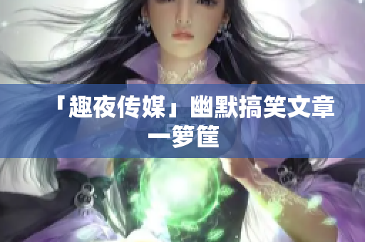 「趣夜传媒」幽默搞笑文章一箩筐