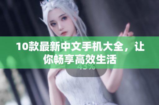 10款最新中文手机大全，让你畅享高效生活