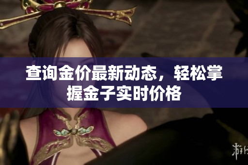 查询金价最新动态，轻松掌握金子实时价格