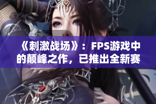 《刺激战场》：FPS游戏中的颠峰之作，已推出全新赛季！