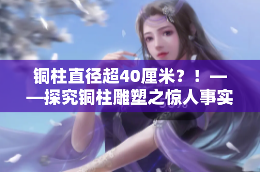 铜柱直径超40厘米？！——探究铜柱雕塑之惊人事实