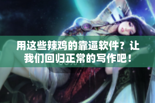用这些辣鸡的靠逼软件？让我们回归正常的写作吧！