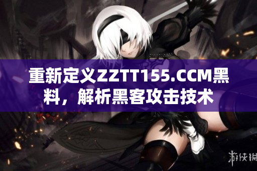 重新定义ZZTT155.CCM黑料，解析黑客攻击技术