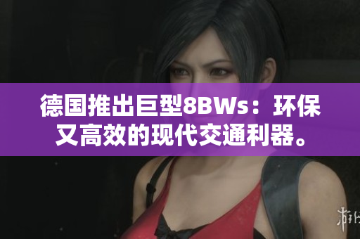 德国推出巨型8BWs：环保又高效的现代交通利器。