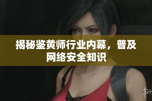 揭秘鉴黄师行业内幕，普及网络安全知识