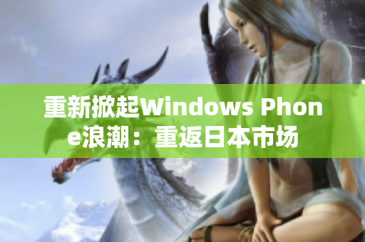 重新掀起Windows Phone浪潮：重返日本市场