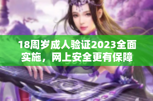 18周岁成人验证2023全面实施，网上安全更有保障