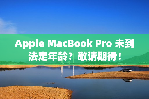 Apple MacBook Pro 未到法定年龄？敬请期待！