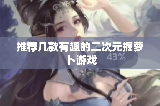 推荐几款有趣的二次元掘萝卜游戏