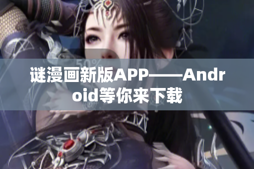 谜漫画新版APP——Android等你来下载