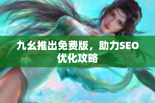 九幺推出免费版，助力SEO优化攻略