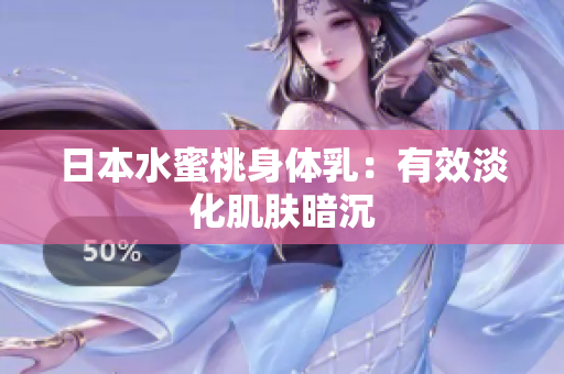 日本水蜜桃身体乳：有效淡化肌肤暗沉