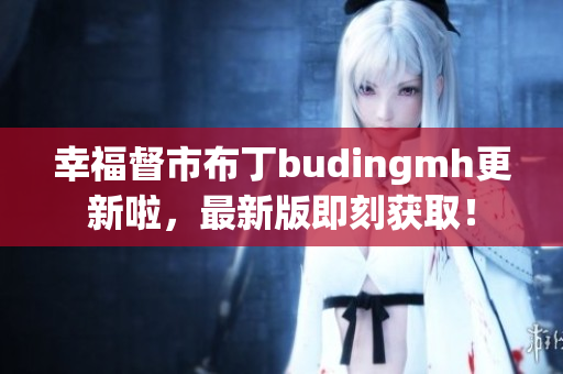幸福督市布丁budingmh更新啦，最新版即刻获取！