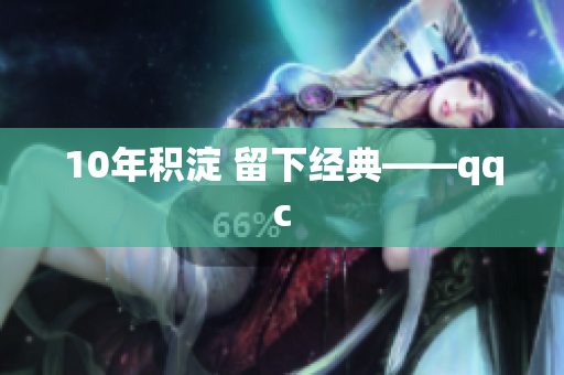 10年积淀 留下经典——qqc