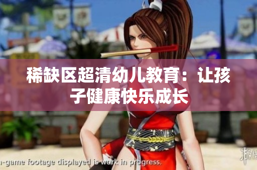稀缺区超清幼儿教育：让孩子健康快乐成长