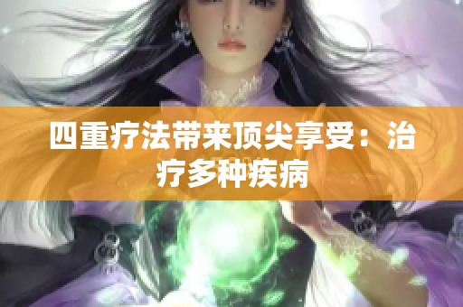 四重疗法带来顶尖享受：治疗多种疾病