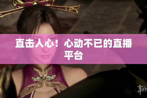 直击人心！心动不已的直播平台