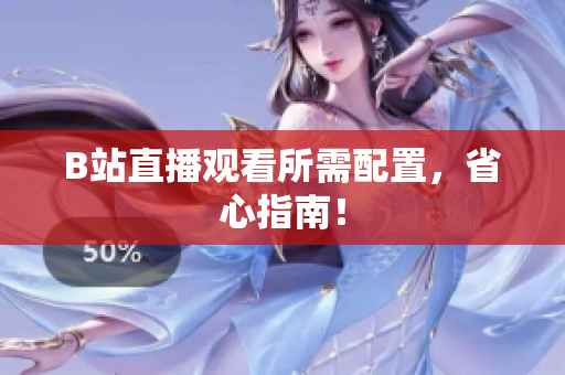 B站直播观看所需配置，省心指南！