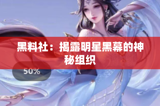 黑料社：揭露明星黑幕的神秘组织