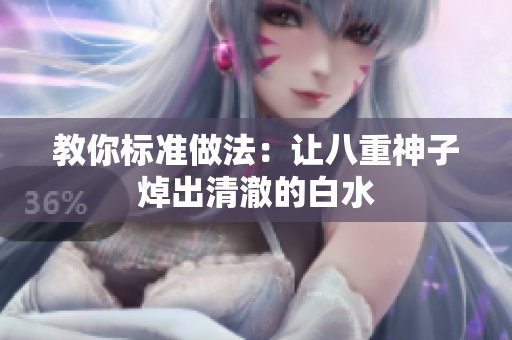 教你标准做法：让八重神子焯出清澈的白水