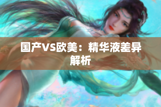 国产VS欧美：精华液差异解析