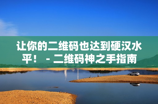 让你的二维码也达到硬汉水平！－二维码神之手指南