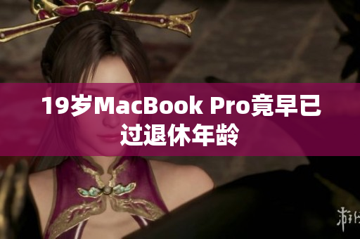 19岁MacBook Pro竟早已过退休年龄
