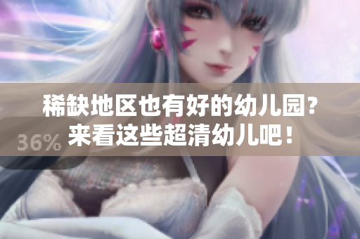 稀缺地区也有好的幼儿园？来看这些超清幼儿吧！