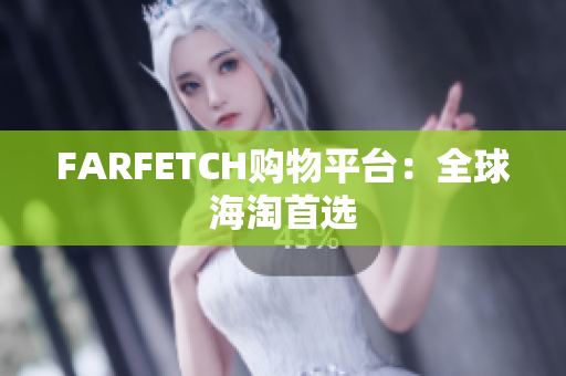 FARFETCH购物平台：全球海淘首选