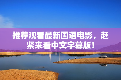 推荐观看最新国语电影，赶紧来看中文字幕版！