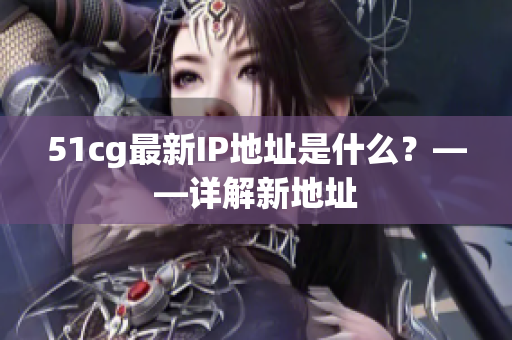 51cg最新IP地址是什么？——详解新地址