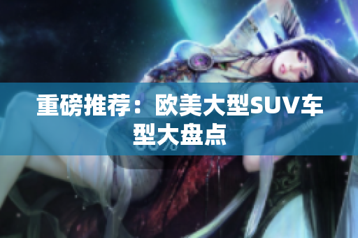 重磅推荐：欧美大型SUV车型大盘点