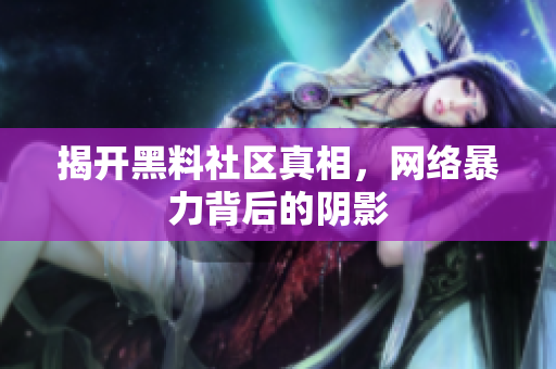 揭开黑料社区真相，网络暴力背后的阴影