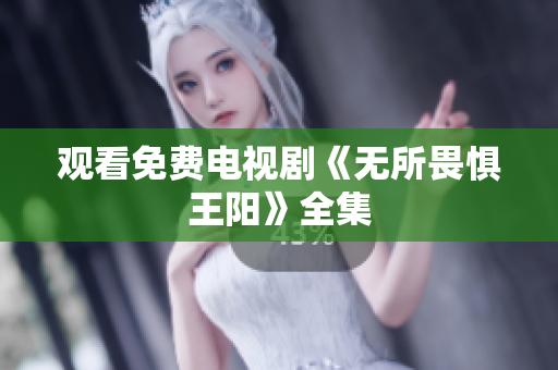 观看免费电视剧《无所畏惧王阳》全集