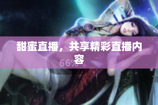 甜蜜直播，共享精彩直播内容