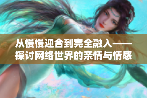从慢慢迎合到完全融入——探讨网络世界的亲情与情感