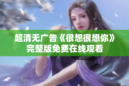 超清无广告《很想很想你》完整版免费在线观看