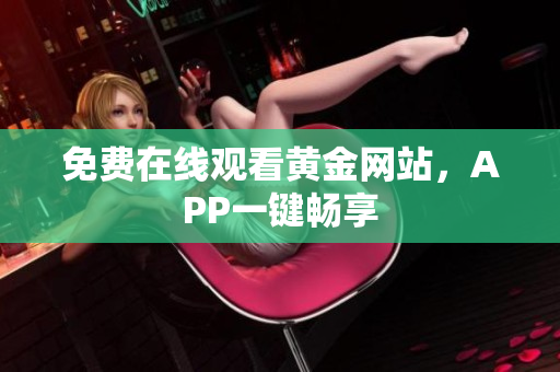 免费在线观看黄金网站，APP一键畅享