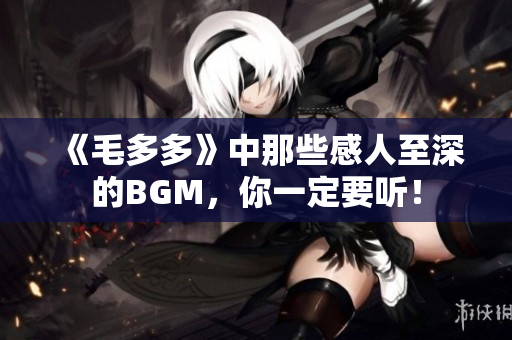 《毛多多》中那些感人至深的BGM，你一定要听！